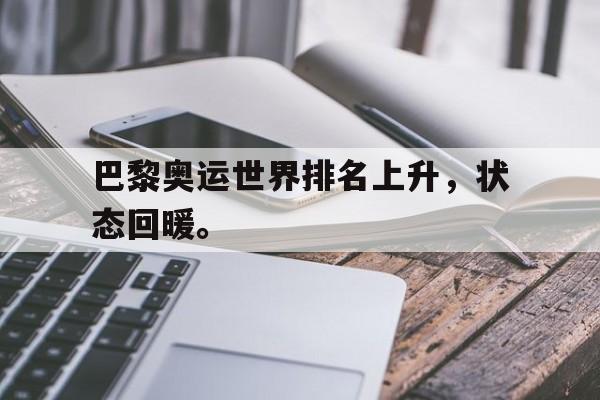 华体会APP下载-巴黎奥运世界排名上升，状态回暖。