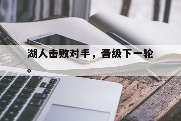 华体会APP下载-湖人击败对手，晋级下一轮。