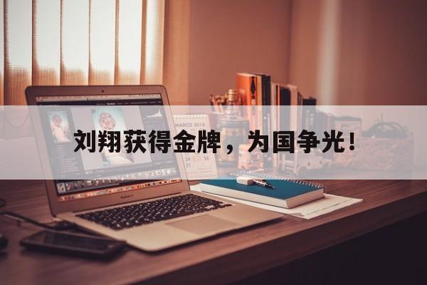 华体会体育app-刘翔获得金牌，为国争光！
