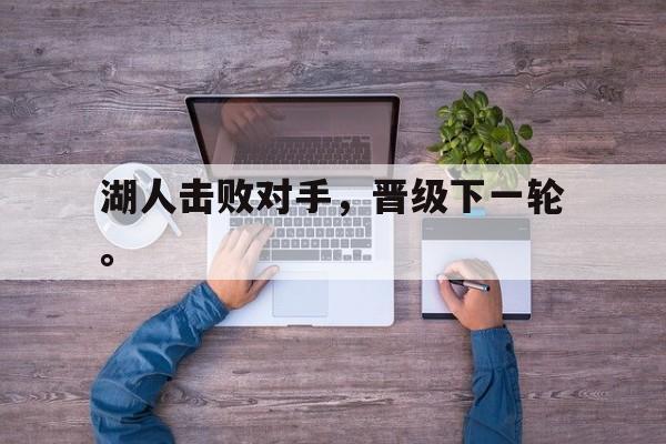 华体会体育app-湖人击败对手，晋级下一轮。