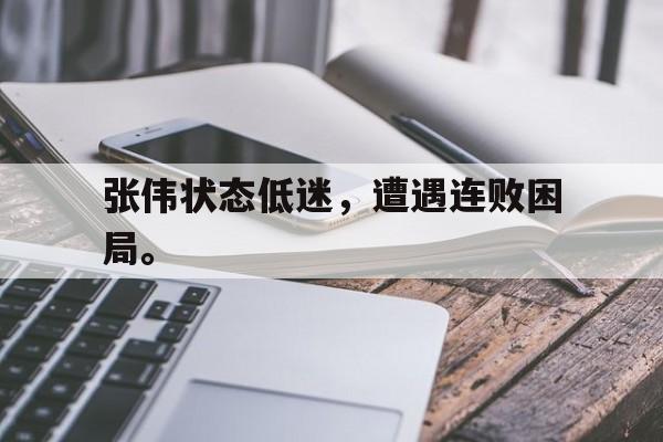 华体会体育官方网站-张伟状态低迷，遭遇连败困局。