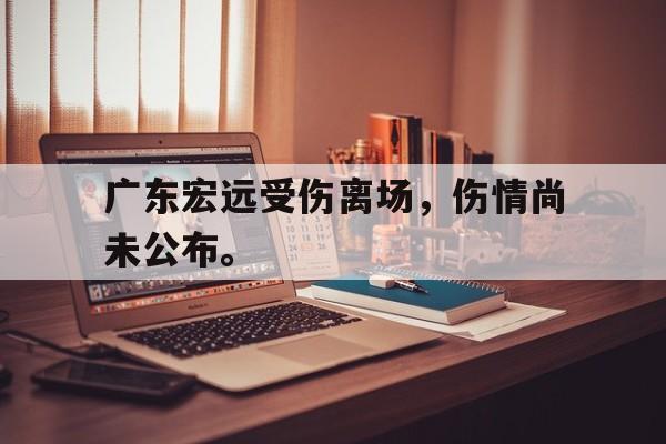 华体会体育app-广东宏远受伤离场，伤情尚未公布。