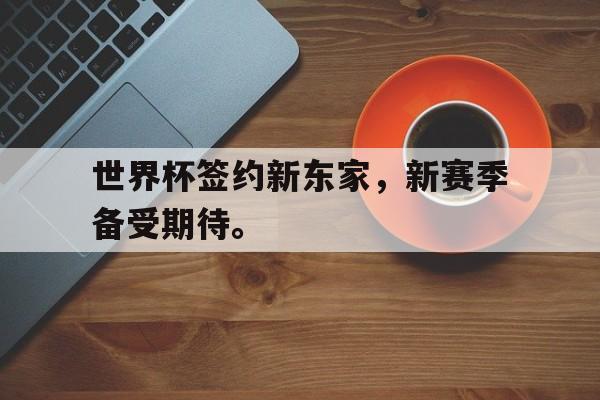 华体会体育官方网站-世界杯签约新东家，新赛季备受期待。