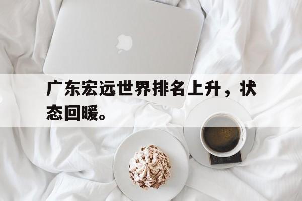 华体会体育app-广东宏远世界排名上升，状态回暖。