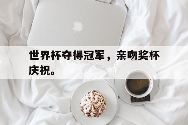 华体会APP下载-世界杯夺得冠军，亲吻奖杯庆祝。