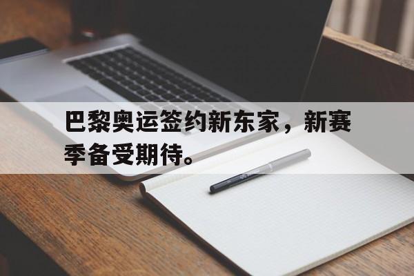 华体会APP下载-巴黎奥运签约新东家，新赛季备受期待。