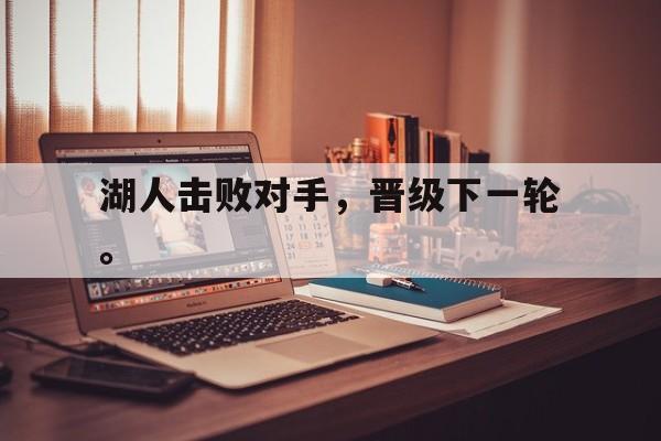 华体会体育官方网站-湖人击败对手，晋级下一轮。