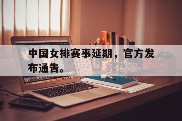 华体会体育app-中国女排赛事延期，官方发布通告。