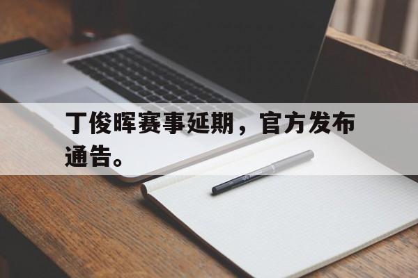 华体会APP下载-丁俊晖赛事延期，官方发布通告。