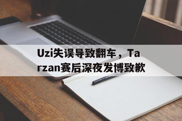 华体会体育官方网站-Uzi失误导致翻车，Tarzan赛后深夜发博致歉