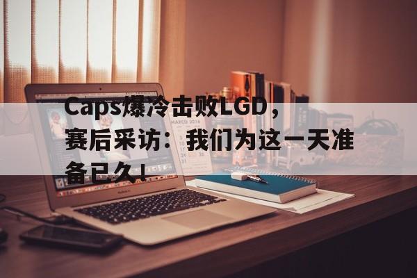 华体会体育app-Caps爆冷击败LGD，赛后采访：我们为这一天准备已久！