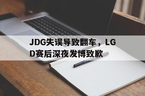 华体会APP下载-JDG失误导致翻车，LGD赛后深夜发博致歉