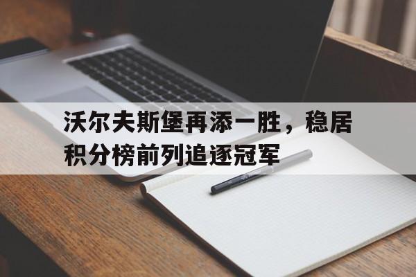 华体会体育官方网站-沃尔夫斯堡再添一胜，稳居积分榜前列追逐冠军