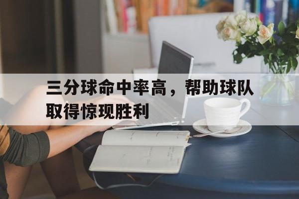 华体会体育官方网站-三分球命中率高，帮助球队取得惊现胜利