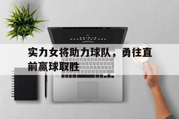华体会体育app-实力女将助力球队，勇往直前赢球取胜