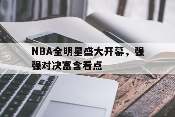 华体会体育app-NBA全明星盛大开幕，强强对决富含看点