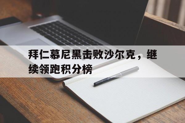 华体会体育官方网站-拜仁慕尼黑击败沙尔克，继续领跑积分榜