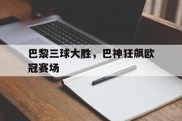 华体会体育官方网站-巴黎三球大胜，巴神狂飙欧冠赛场